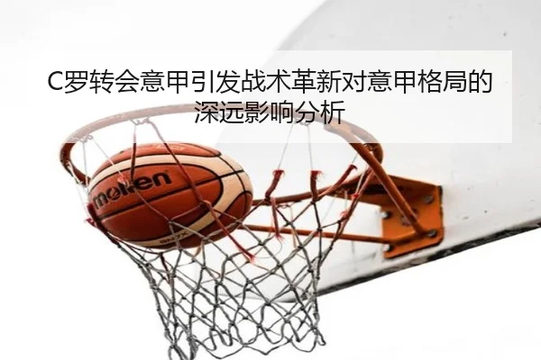 C罗转会意甲引发战术革新对意甲格局的深远影响分析