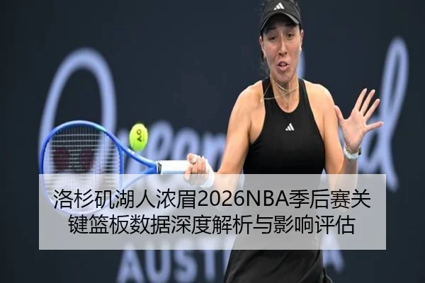 洛杉矶湖人浓眉2026NBA季后赛关键篮板数据深度解析与影响评估