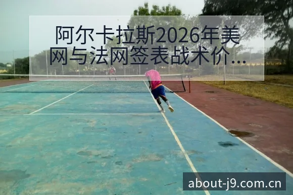 阿尔卡拉斯2026年美网与法网签表战术价值深度分析 - 九游会