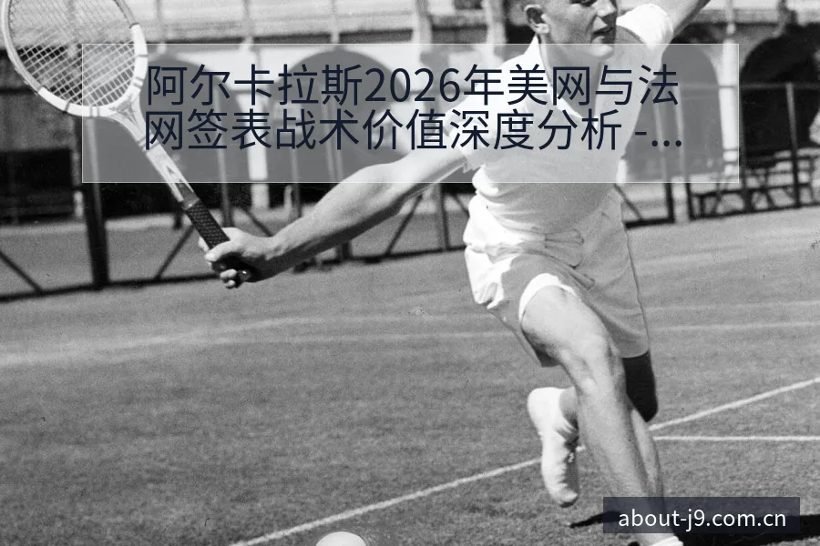 阿尔卡拉斯2026年美网与法网签表战术价值深度分析 - 九游会
